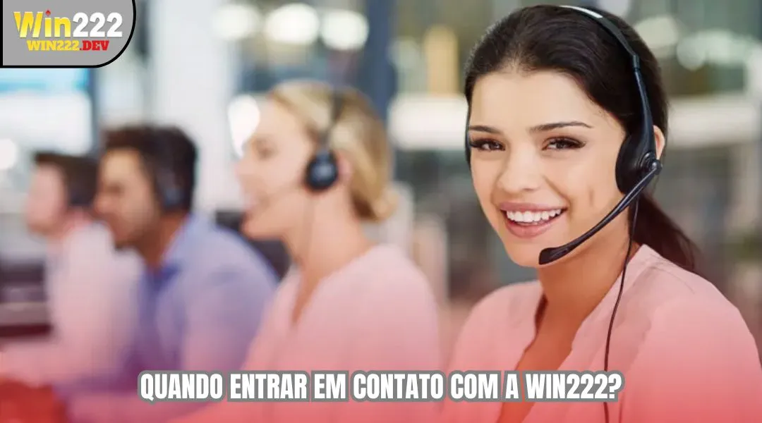 Quando entrar em contato com a WIN222